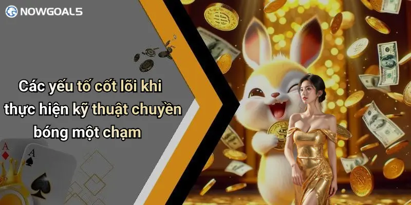 Các yếu tố cốt lõi khi thực hiện kỹ thuật chuyền bóng một chạm