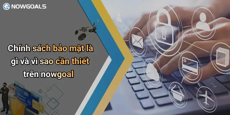 Chính sách bảo mật là gì và vì sao cần thiết trên nowgoal