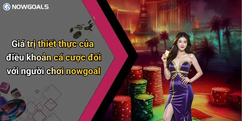 Giá trị thiết thực của điều khoản cá cược đối với người chơi nowgoal