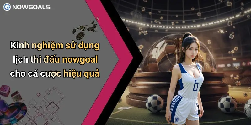 Kinh nghiệm sử dụng lịch thi đấu nowgoal cho cá cược hiệu quả