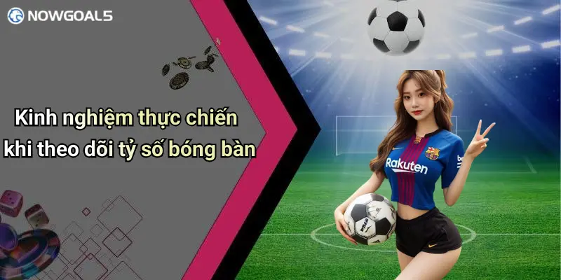 Kinh nghiệm thực chiến khi theo dõi tỷ số bóng bàn