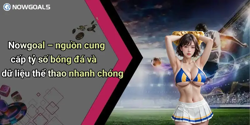 Nowgoal – nguồn cung cấp tỷ số bóng đá và dữ liệu thể thao nhanh chóng
