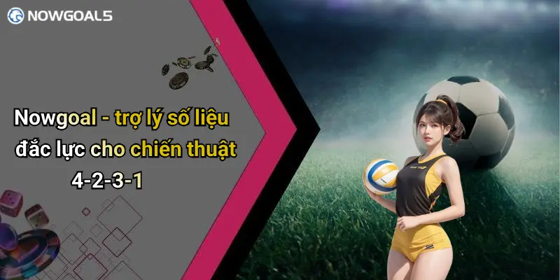 Nowgoal - trợ lý số liệu đắc lực cho chiến thuật 4-2-3-1