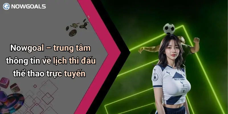 Nowgoal – trung tâm thông tin về lịch thi đấu thể thao trực tuyến