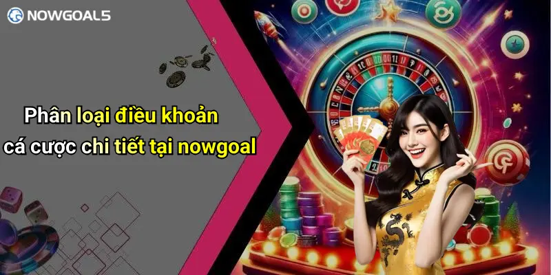 Phân loại điều khoản cá cược chi tiết tại nowgoal