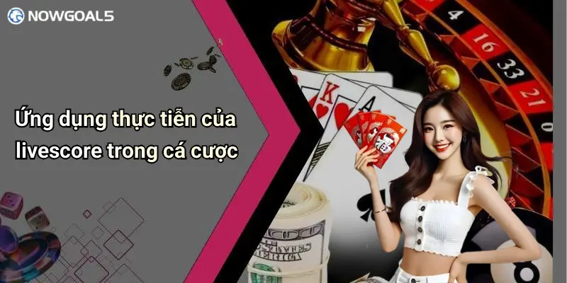 Ứng dụng thực tiễn của livescore trong cá cược