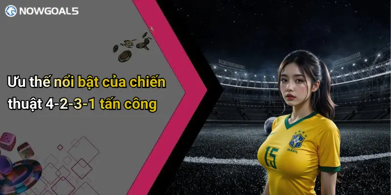 Ưu thế nổi bật của chiến thuật 4-2-3-1 tấn công