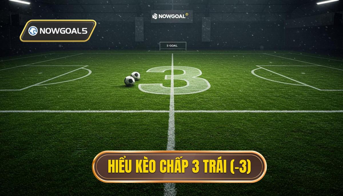 1. Hiểu Rõ Bản Chất Kèo Chấp 3 Trái (Handicap -3)