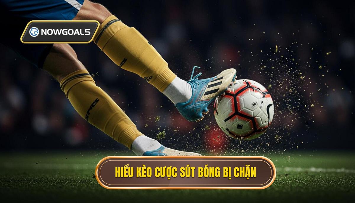Hiểu Rõ Bản Chất Của Kèo Cược Tổng Số Lần Sút Bóng Bị Chặn