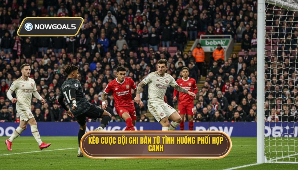 Kèo cược đội ghi bàn từ tình huống phối hợp cánh