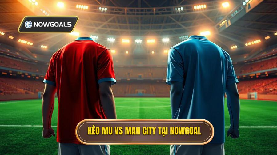 Kèo bóng đá MU vs Man City hôm nay