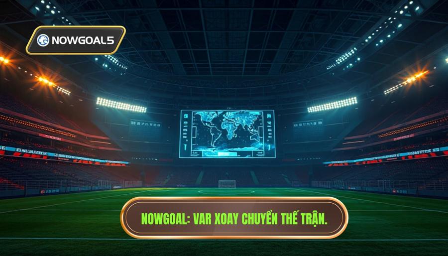 Nowgoal_ VAR xoay chuyển thế trận
